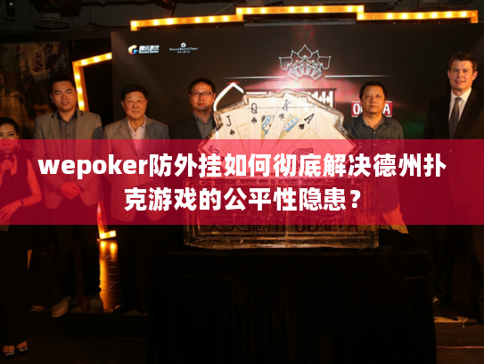 wepoker防外挂如何彻底解决德州扑克游戏的公平性隐患？