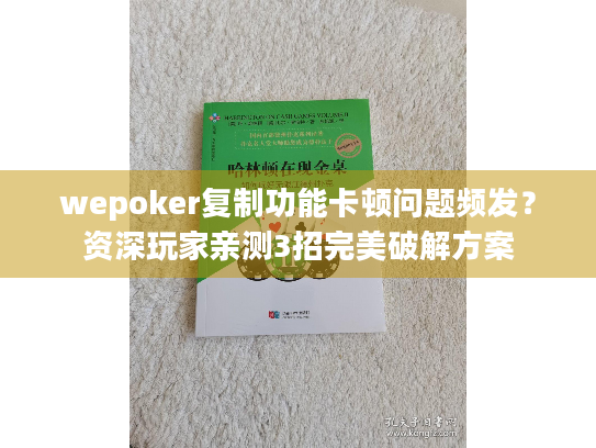 wepoker复制功能卡顿问题频发?资深玩家亲测3招完美破解方案 wepoker复制功能卡顿问题频发?资深玩家亲测3招完美破解方案