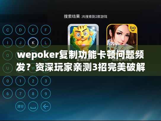 wepoker复制功能卡顿问题频发?资深玩家亲测3招完美破解方案 wepoker复制功能卡顿问题频发?资深玩家亲测3招完美破解方案