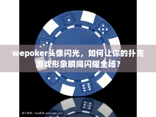 wepoker头像闪光，如何让你的扑克游戏形象瞬间闪耀全场？