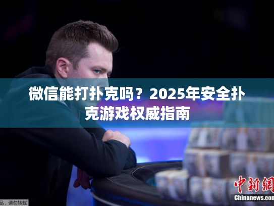 微信能打扑克吗？2025年安全扑克游戏权威指南