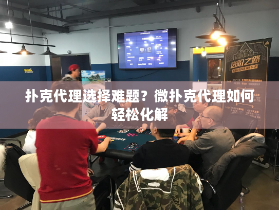 扑克代理选择难题？微扑克代理如何轻松化解