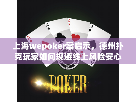 上海wepoker案启示,德州扑克玩家如何规避线上风险安心游戏? 上海wepoker案启示,德州扑克玩家如何规避线上风险安心游戏?