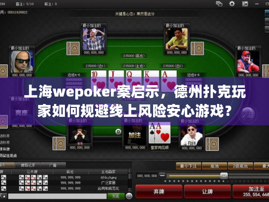 上海wepoker案启示,德州扑克玩家如何规避线上风险安心游戏? 上海wepoker案启示,德州扑克玩家如何规避线上风险安心游戏?