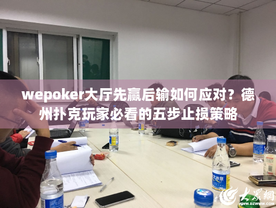 wepoker大厅先赢后输如何应对？德州扑克玩家必看的五步止损策略