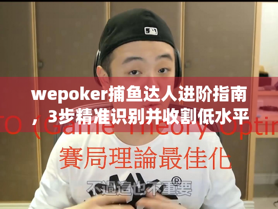 wepoker捕鱼达人进阶指南，3步精准识别并收割低水平玩家