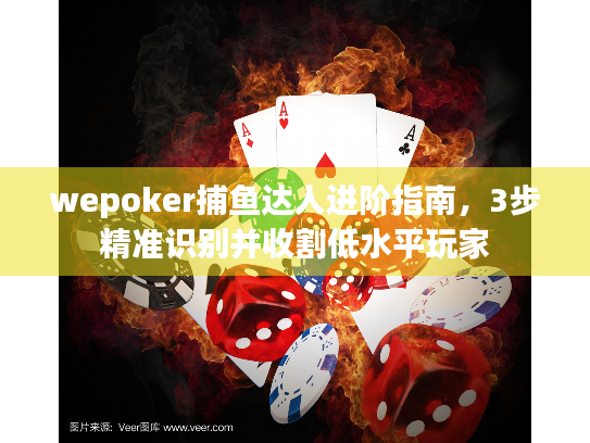wepoker捕鱼达人进阶指南，3步精准识别并收割低水平玩家