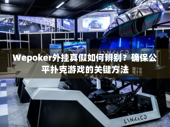 Wepoker外挂真假如何辨别？确保公平扑克游戏的关键方法