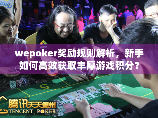 wepoker奖励规则解析，新手如何高效获取丰厚游戏积分？